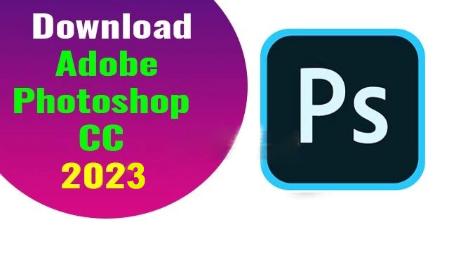 Hướng dẫn tải và cài đặt phần mềm Adobe Photoshop CC 2023 mới nhất