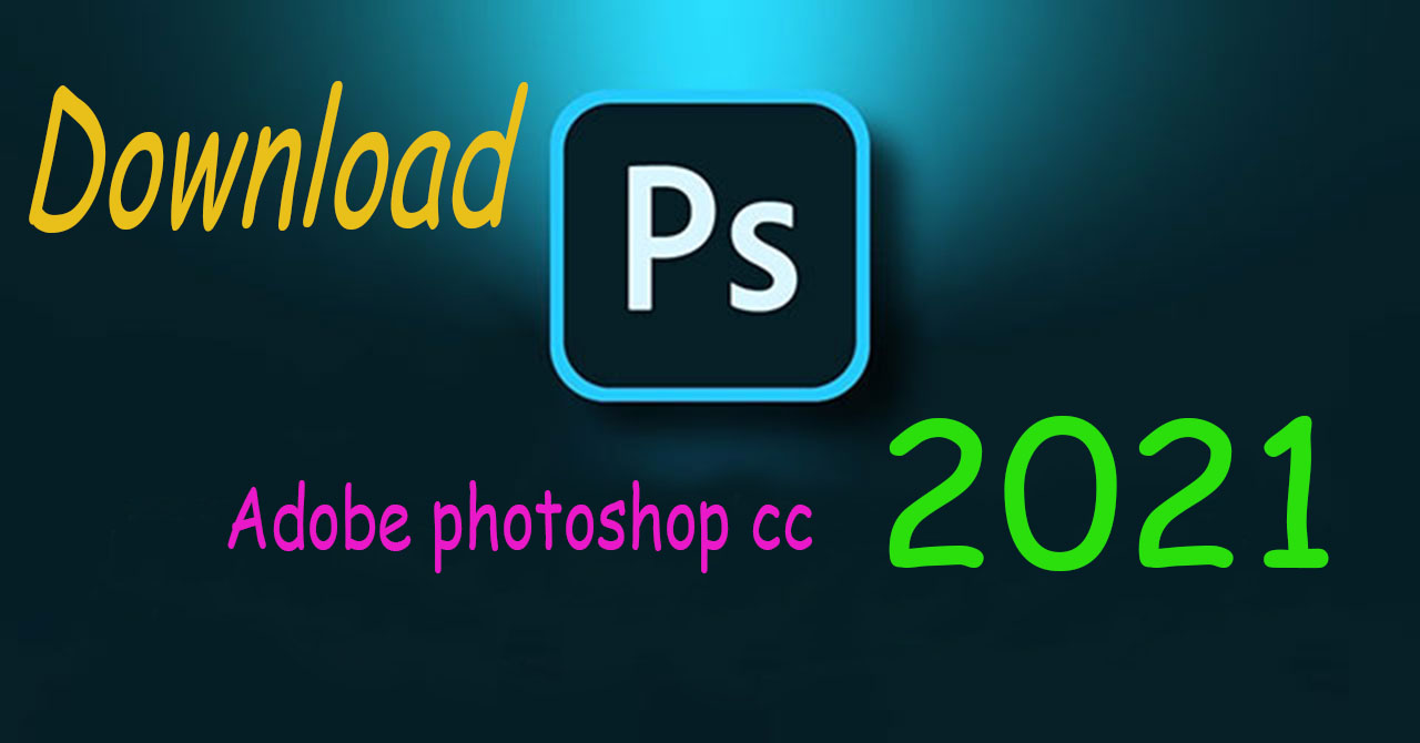 Tải Adobe Photoshop CC 2021 Full Crack Link Google Drive